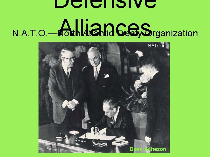 Defensive Alliances N. A. T. O. —North Atlantic Treaty Organization NATO. int Dean Acheson