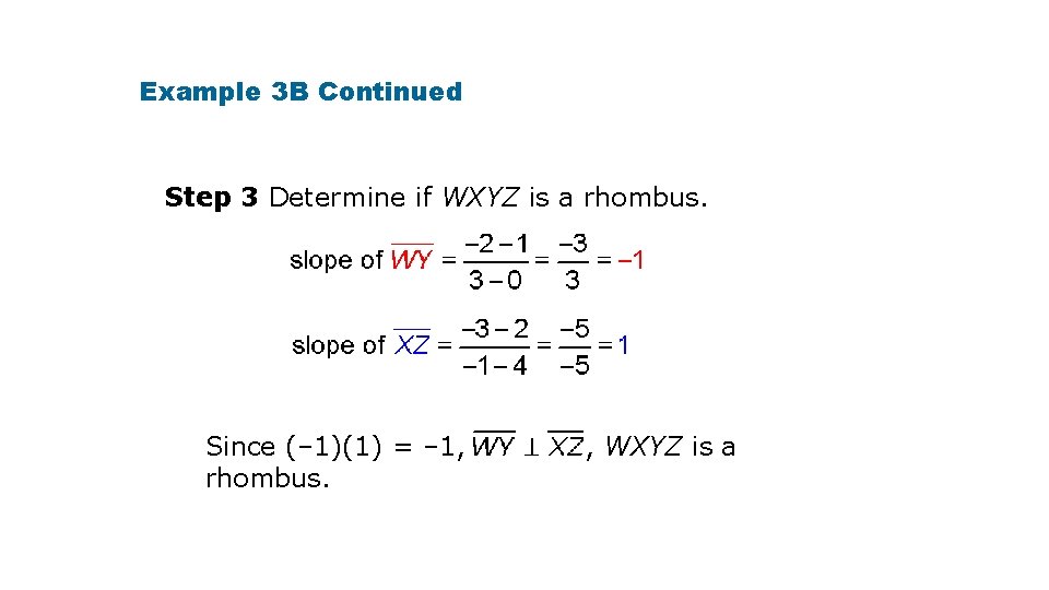Example 3 B Continued Step 3 Determine if WXYZ is a rhombus. Since (–