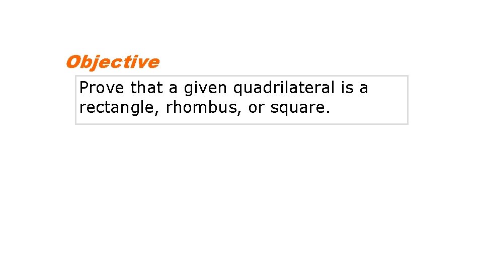 Objective Prove that a given quadrilateral is a rectangle, rhombus, or square. 