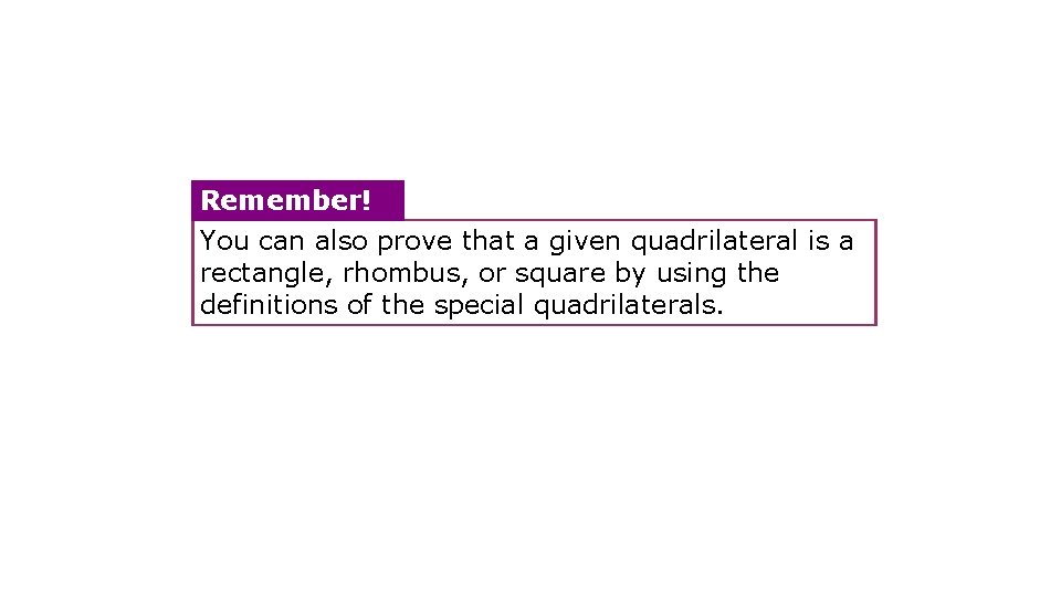 Remember! You can also prove that a given quadrilateral is a rectangle, rhombus, or
