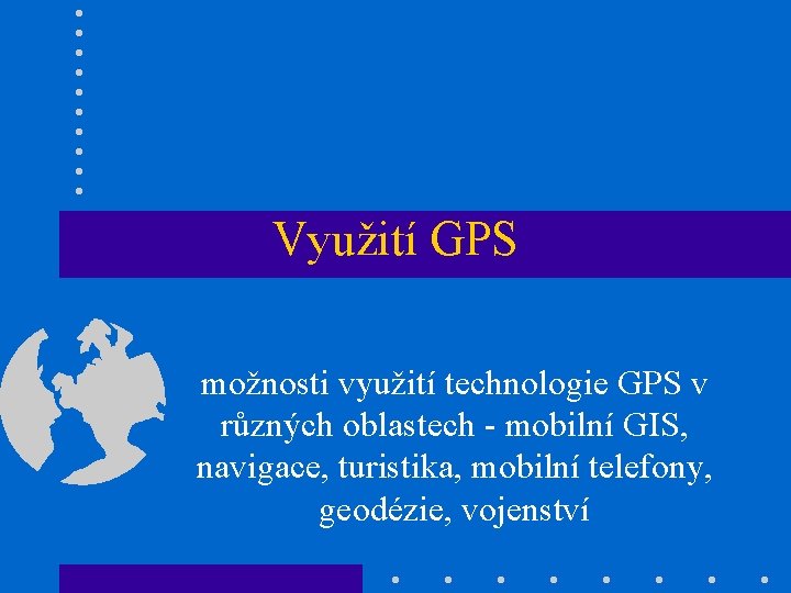 Využití GPS možnosti využití technologie GPS v různých oblastech - mobilní GIS, navigace, turistika,