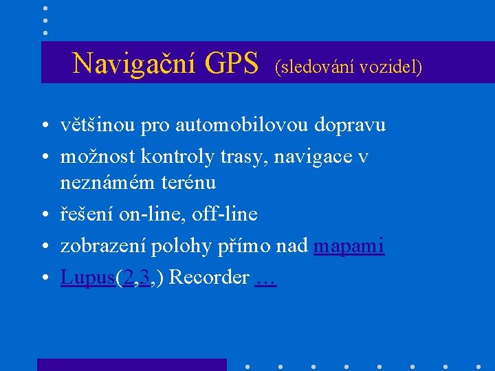 Navigační GPS (sledování vozidel) • většinou pro automobilovou dopravu • možnost kontroly trasy, navigace