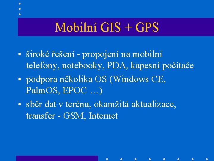 Mobilní GIS + GPS • široké řešení - propojení na mobilní telefony, notebooky, PDA,