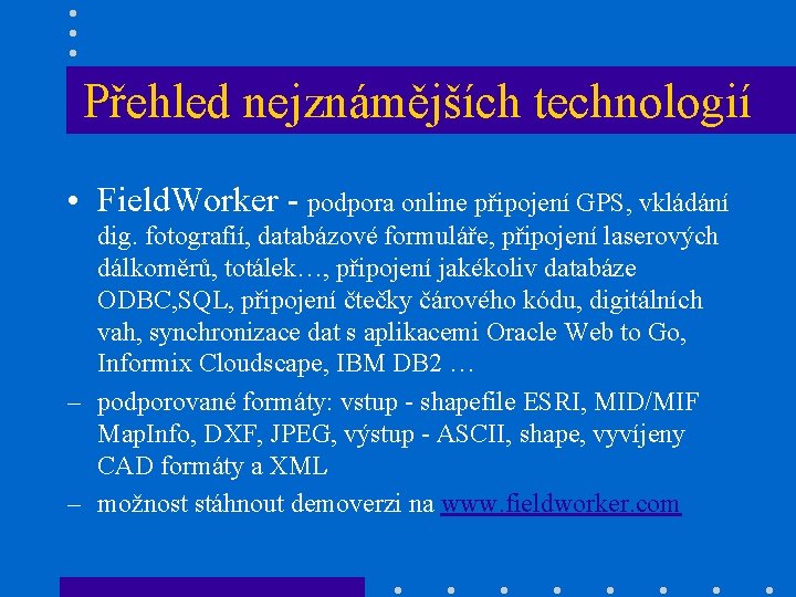 Přehled nejznámějších technologií • Field. Worker - podpora online připojení GPS, vkládání dig. fotografií,