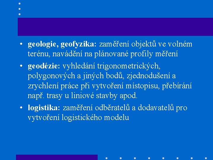  • geologie, geofyzika: zaměření objektů ve volném terénu, navádění na plánované profily měření