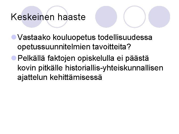 Keskeinen haaste l Vastaako kouluopetus todellisuudessa opetussuunnitelmien tavoitteita? l Pelkällä faktojen opiskelulla ei päästä