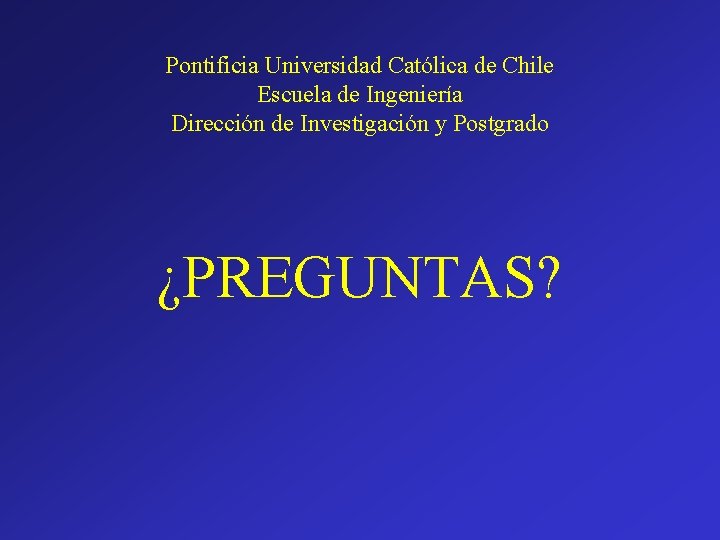 Pontificia Universidad Católica de Chile Escuela de Ingeniería Dirección de Investigación y Postgrado ¿PREGUNTAS?