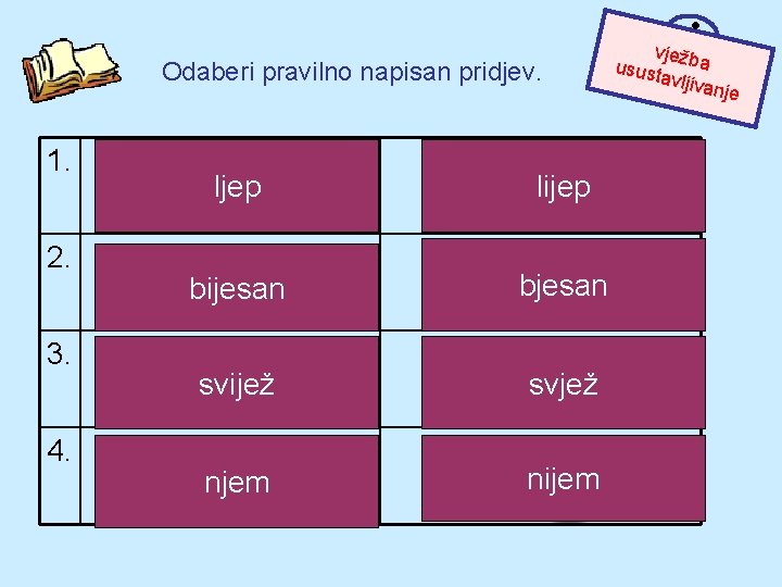 Odaberi pravilno napisan pridjev. 1. 2. 3. 4. ljep lijep bijesan bjesan svijež svjež