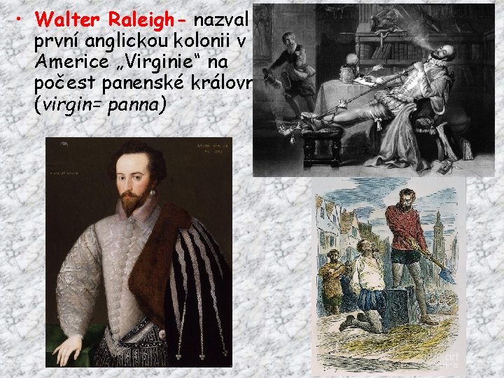  • Walter Raleigh- nazval první anglickou kolonii v Americe „Virginie“ na počest panenské