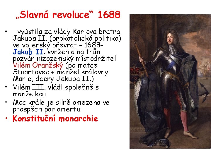 „Slavná revoluce“ 1688 • …vyústila za vlády Karlova bratra Jakuba II. (prokatolická politika) ve