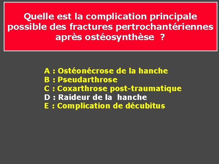 Quelle est la complication principale possible des fractures pertrochantériennes après ostéosynthèse ? A : Quelle est la complication principale possible des fractures pertrochantériennes après ostéosynthèse ? A :