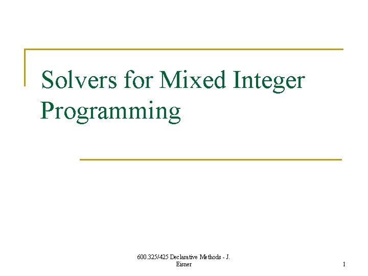 Solvers for Mixed Integer Programming 600. 325/425 Declarative Methods - J. Eisner 1 
