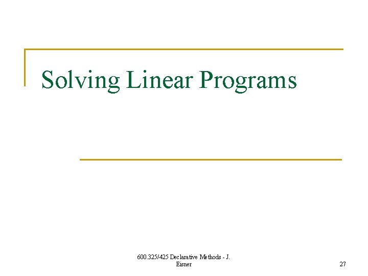 Solving Linear Programs 600. 325/425 Declarative Methods - J. Eisner 27 