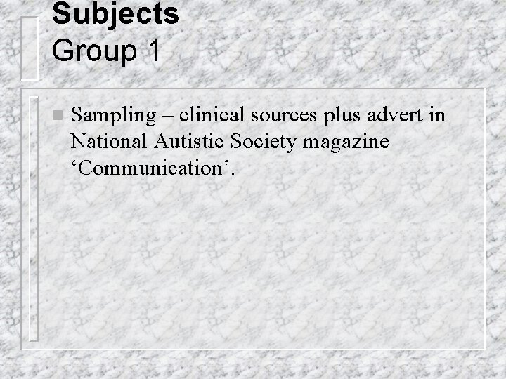 Subjects Group 1 n Sampling – clinical sources plus advert in National Autistic Society