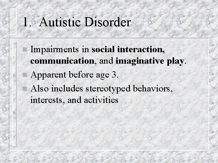 1. Autistic Disorder Impairments in social interaction, communication, and imaginative play. n Apparent before