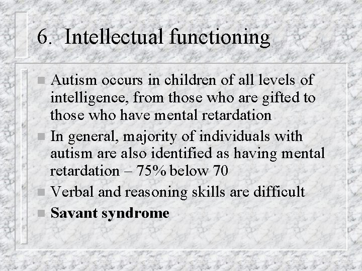 6. Intellectual functioning Autism occurs in children of all levels of intelligence, from those
