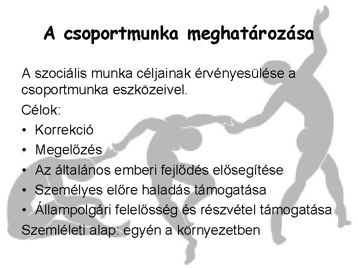 A csoportmunka meghatározása A szociális munka céljainak érvényesülése a csoportmunka eszközeivel. Célok: • Korrekció