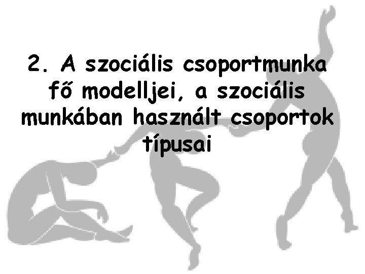 2. A szociális csoportmunka fő modelljei, a szociális munkában használt csoportok típusai 