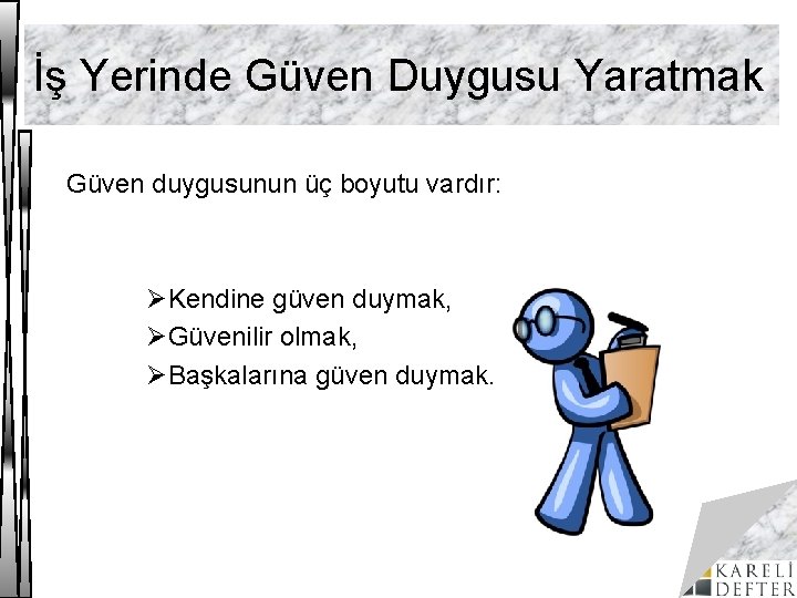 İş Yerinde Güven Duygusu Yaratmak Güven duygusunun üç boyutu vardır: ØKendine güven duymak, ØGüvenilir