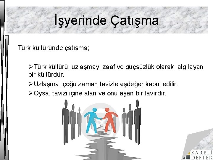 İşyerinde Çatışma Türk kültüründe çatışma; ØTürk kültürü, uzlaşmayı zaaf ve güçsüzlük olarak algılayan bir