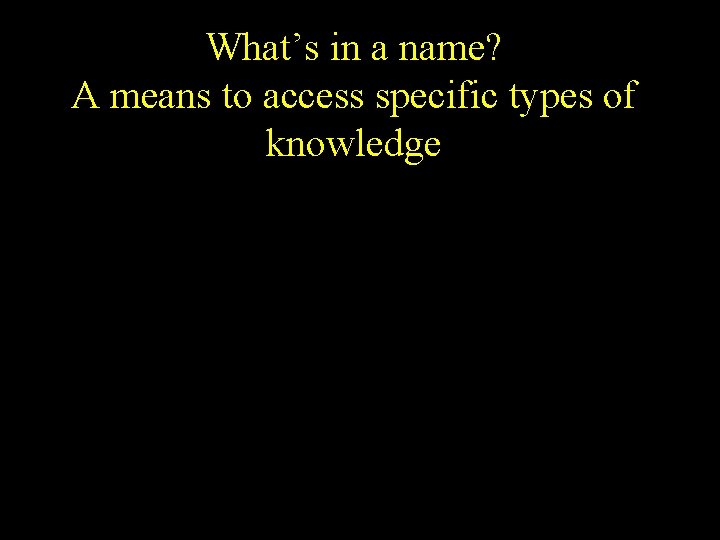 What’s in a name? A means to access specific types of knowledge 