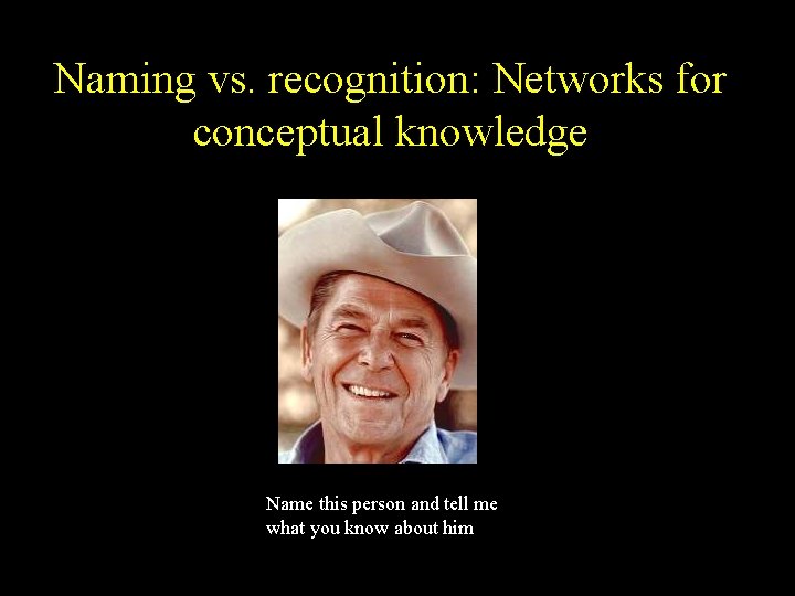 Naming vs. recognition: Networks for conceptual knowledge Name this person and tell me what