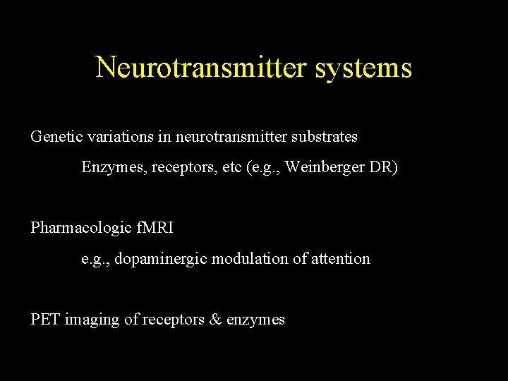 Neurotransmitter systems Genetic variations in neurotransmitter substrates Enzymes, receptors, etc (e. g. , Weinberger