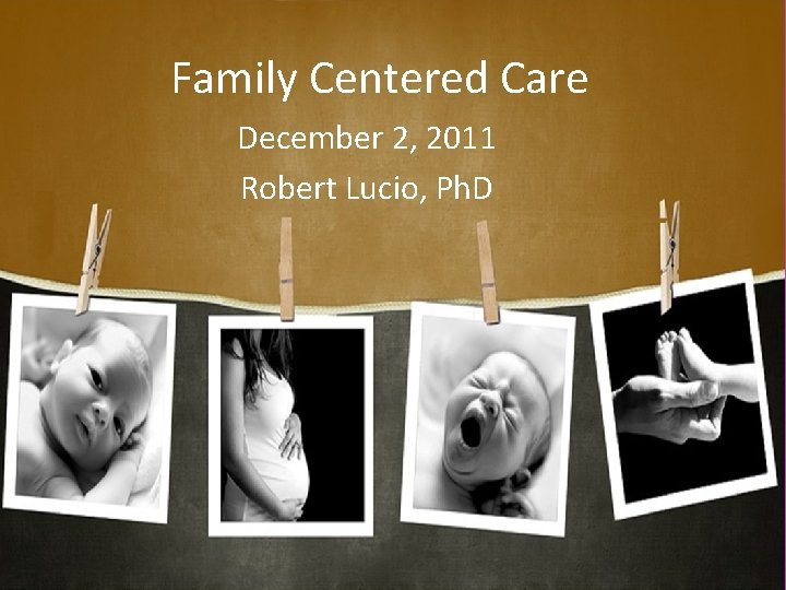 Family Centered Care December 2, 2011 Robert Lucio, Ph. D 