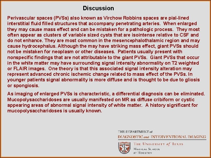 Discussion Perivascular spaces (PVSs) also known as Virchow Robbins spaces are pial-lined interstitial fluid