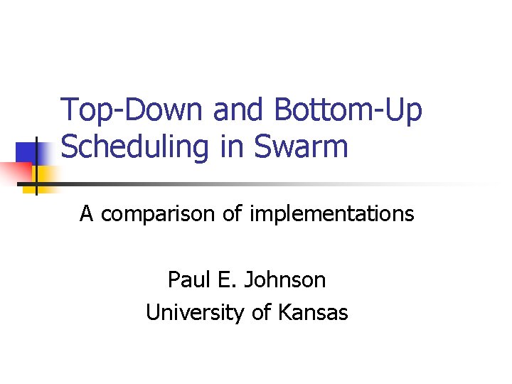 Top-Down and Bottom-Up Scheduling in Swarm A comparison of implementations Paul E. Johnson University