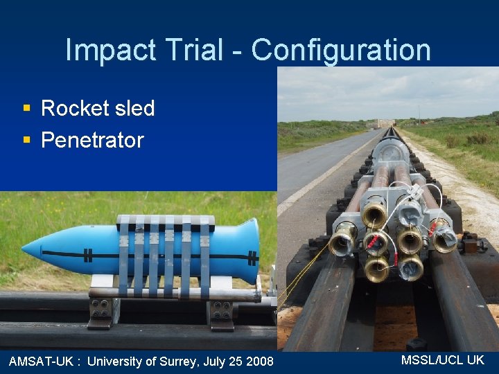 Impact Trial - Configuration § Rocket sled § Penetrator AMSAT-UK : University of Surrey,