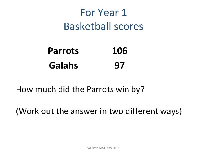 For Year 1 Basketball scores Parrots Galahs 106 97 How much did the Parrots