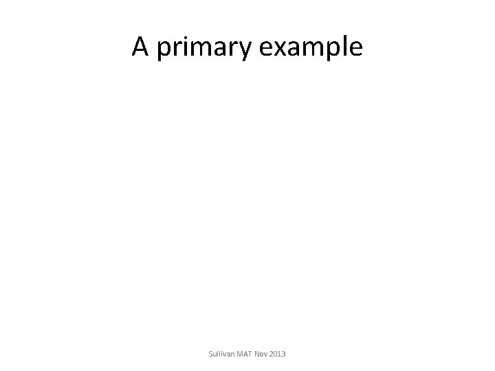 A primary example Sullivan MAT Nov 2013 