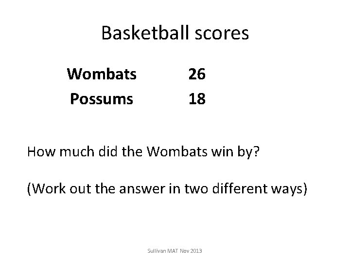 Basketball scores Wombats Possums 26 18 How much did the Wombats win by? (Work