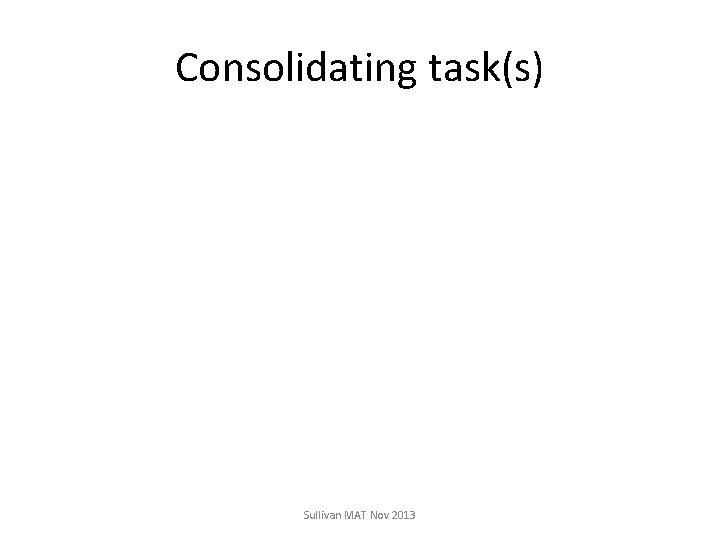 Consolidating task(s) Sullivan MAT Nov 2013 