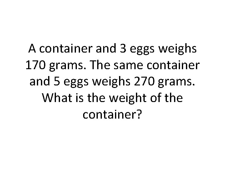 A container and 3 eggs weighs 170 grams. The same container and 5 eggs