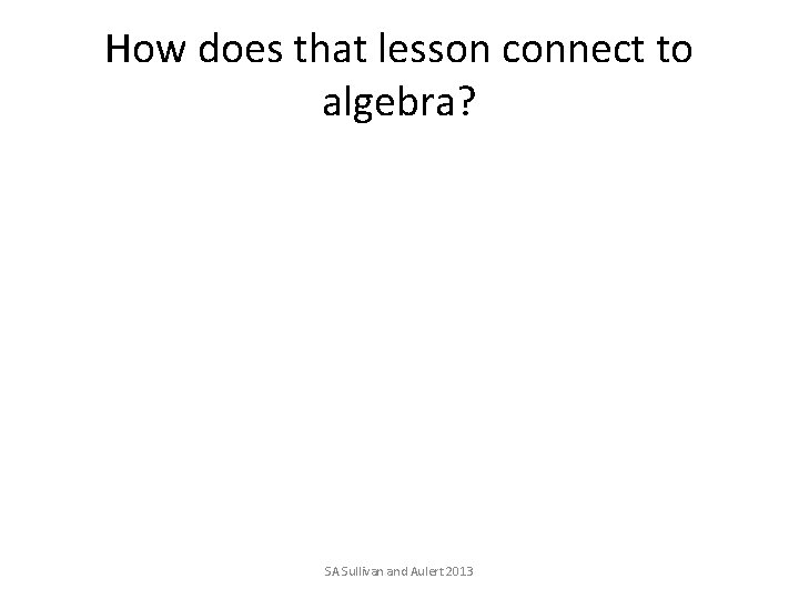 How does that lesson connect to algebra? SA Sullivan and Aulert 2013 