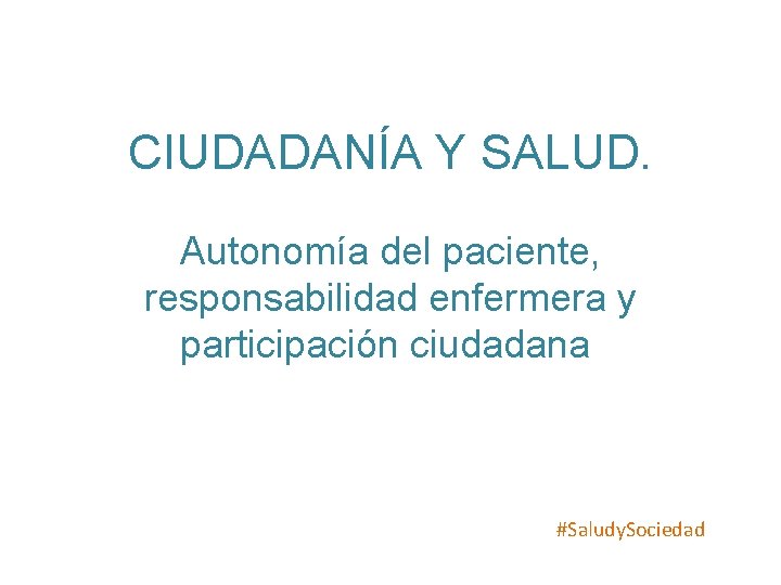 CIUDADANÍA Y SALUD. Autonomía del paciente, responsabilidad enfermera y participación ciudadana #Saludy. Sociedad 