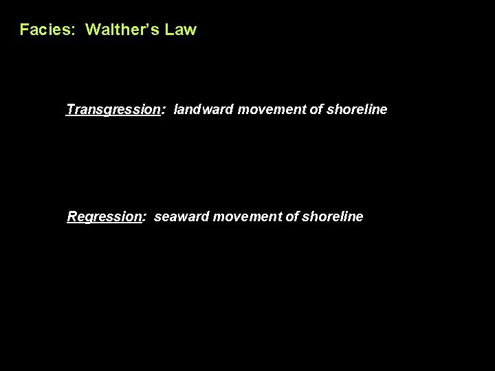 Facies: Walther’s Law Transgression: landward movement of shoreline Regression: seaward movement of shoreline 