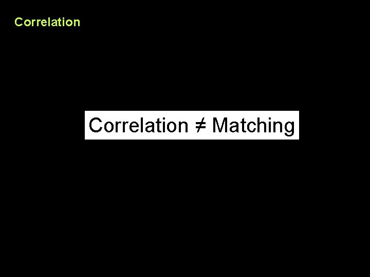 Correlation ≠ Matching 