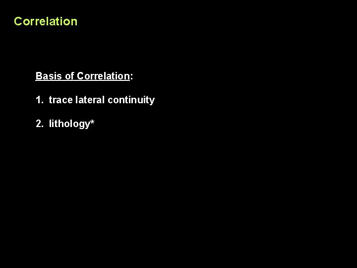 Correlation Basis of Correlation: 1. trace lateral continuity 2. lithology* 