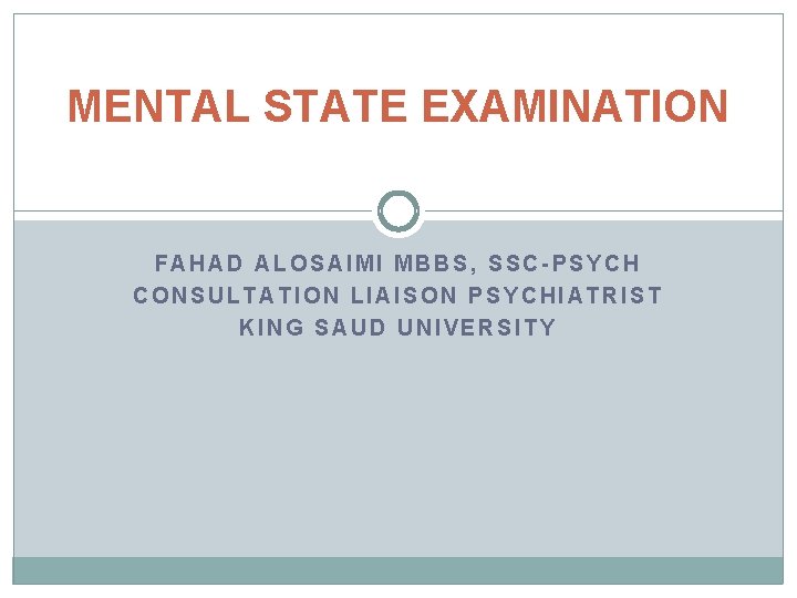MENTAL STATE EXAMINATION FAHAD ALOSAIMI MBBS, SSC-PSYCH CONSULTATION LIAISON PSYCHIATRIST KING SAUD UNIVERSITY 