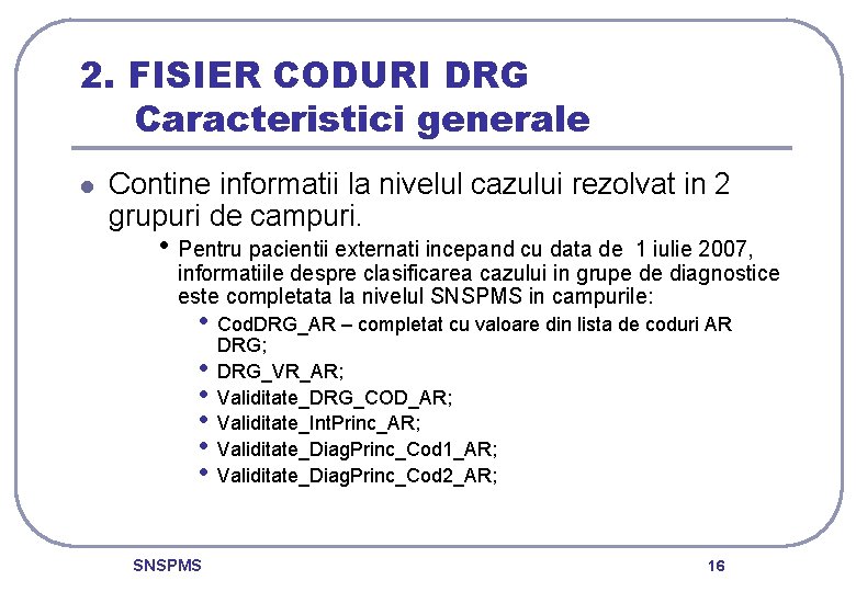 2. FISIER CODURI DRG Caracteristici generale l Contine informatii la nivelul cazului rezolvat in