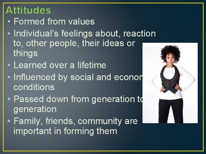 Attitudes • Formed from values • Individual’s feelings about, reaction to, other people, their