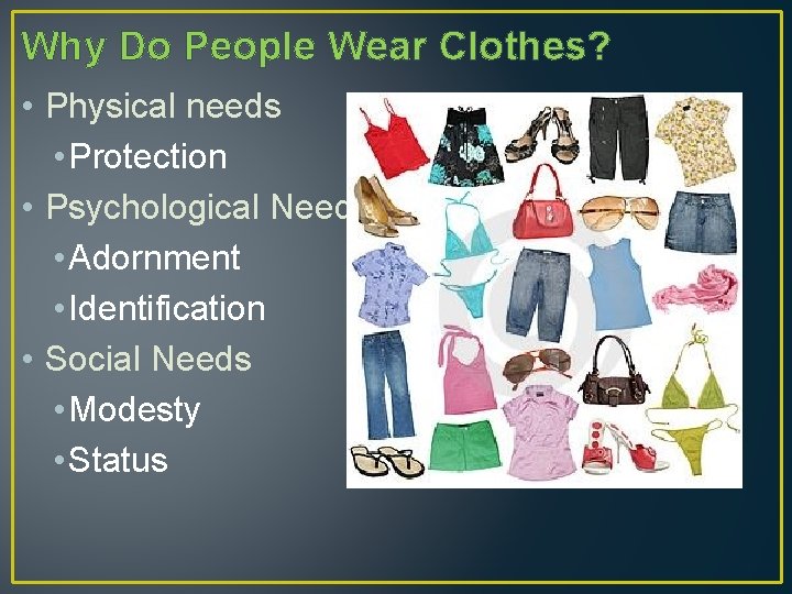 Why Do People Wear Clothes? • Physical needs • Protection • Psychological Needs •