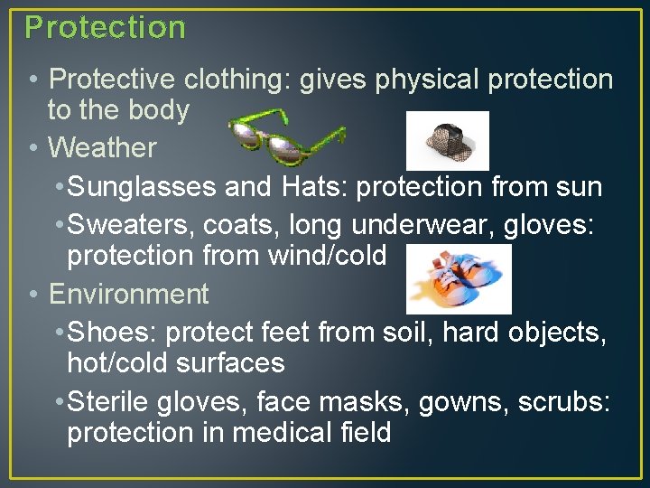 Protection • Protective clothing: gives physical protection to the body • Weather • Sunglasses