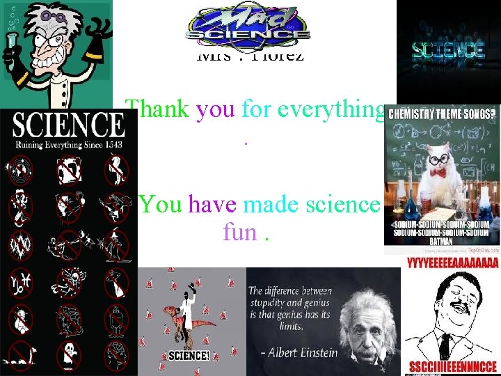 Mrs. Florez Thank you for everything. You have made science fun. 