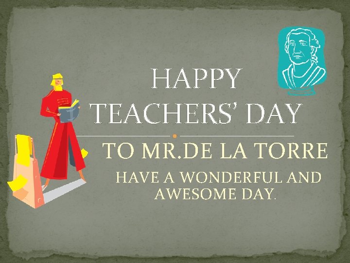 HAPPY TEACHERS’ DAY TO MR. DE LA TORRE HAVE A WONDERFUL AND AWESOME DAY.