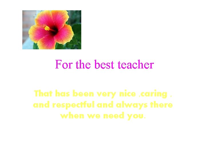 For the best teacher That has been very nice , caring , and respectful