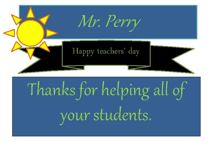 Mr. Perry Happy teachers’ day Thanks for helping all of your students. 